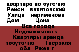 квартира по суточно › Район ­ вахитовский › Улица ­ нариманова › Дом ­ 50 › Цена ­ 2 000 - Все города Недвижимость » Квартиры аренда посуточно   . Тверская обл.,Ржев г.